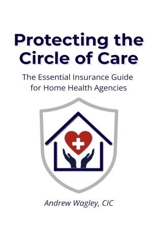 Cover of Protecting the Circle of Care: The Essential Insurance Guide for Home Health Agencies, by Andrew Wagley, CIC